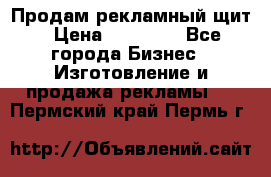 Продам рекламный щит › Цена ­ 21 000 - Все города Бизнес » Изготовление и продажа рекламы   . Пермский край,Пермь г.